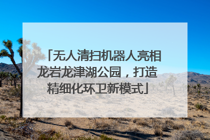 无人清扫机器人亮相龙岩龙津湖公园，打造精细化环卫新模式