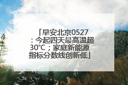 早安北京0527：今起四天最高温超30℃；家庭新能源指标分数线创新低