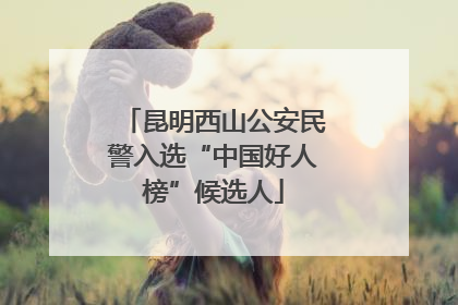 昆明西山公安民警入选“中国好人榜”候选人