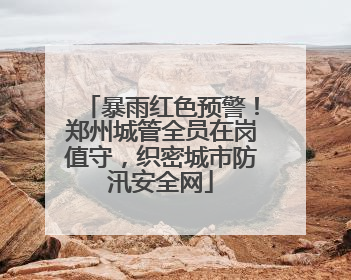 暴雨红色预警！郑州城管全员在岗值守，织密城市防汛安全网