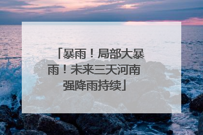 暴雨！局部大暴雨！未来三天河南强降雨持续
