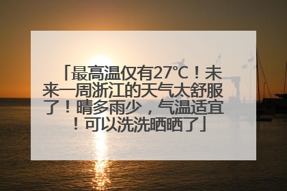 最高温仅有27℃！未来一周浙江的天气太舒服了！晴多雨少，气温适宜！可以洗洗晒晒了