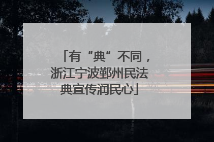 有“典”不同，浙江宁波鄞州民法典宣传润民心