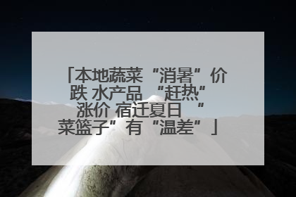本地蔬菜“消暑”价跌 水产品 “赶热” 涨价 宿迁夏日 “菜篮子”有“温差”
