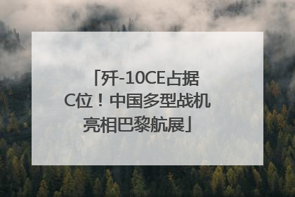 歼-10CE占据C位！中国多型战机亮相巴黎航展