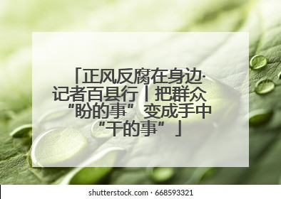 正风反腐在身边·记者百县行丨把群众“盼的事”变成手中“干的事”