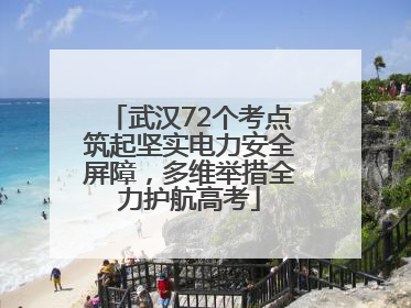 武汉72个考点筑起坚实电力安全屏障，多维举措全力护航高考