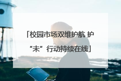 校园市场双维护航 护“未”行动持续在线