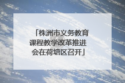 株洲市义务教育课程教学改革推进会在荷塘区召开