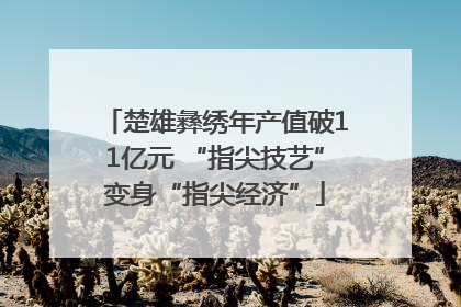 楚雄彝绣年产值破11亿元 “指尖技艺”变身“指尖经济”