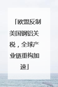 欧盟反制美国钢铝关税，全球产业链重构加速