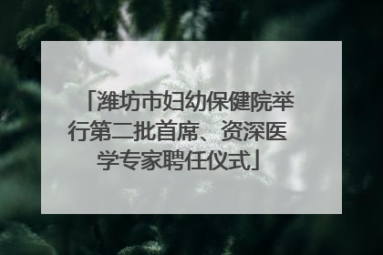 潍坊市妇幼保健院举行第二批首席、资深医学专家聘任仪式