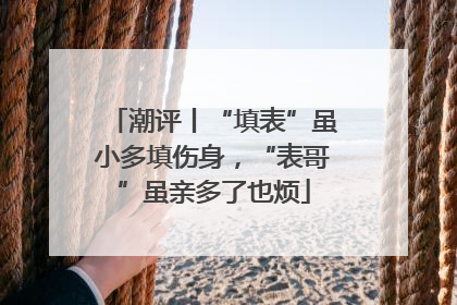 潮评丨“填表”虽小多填伤身，“表哥”虽亲多了也烦