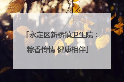 永定区新桥镇卫生院：粽香传情 健康相伴