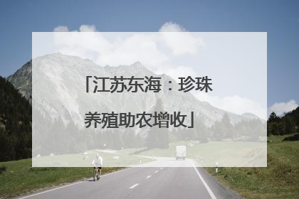 江苏东海：珍珠养殖助农增收