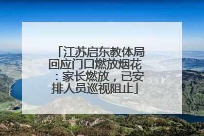 江苏启东教体局回应门口燃放烟花：家长燃放，已安排人员巡视阻止