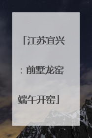 江苏宜兴：前墅龙窑端午开窑