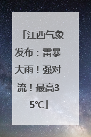 江西气象发布：雷暴大雨！强对流！最高35℃