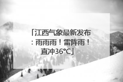江西气象最新发布：雨雨雨！雷阵雨！直冲36°C