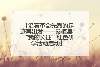 沿着革命先烈的足迹再出发——桑植县“我的长征”红色研学活动启动
