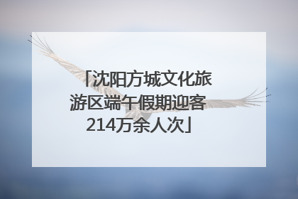 沈阳方城文化旅游区端午假期迎客214万余人次