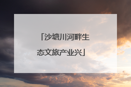 沙塘川河畔生态文旅产业兴