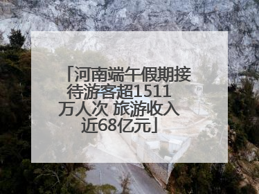 河南端午假期接待游客超1511万人次 旅游收入近68亿元
