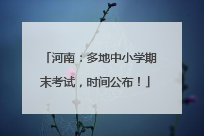 河南：多地中小学期末考试，时间公布！