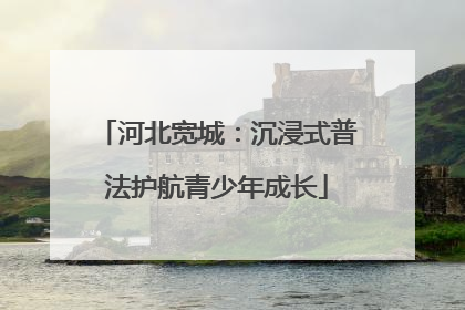 河北宽城：沉浸式普法护航青少年成长