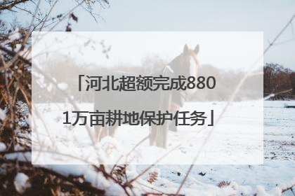 河北超额完成8801万亩耕地保护任务
