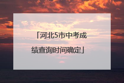河北5市中考成绩查询时间确定