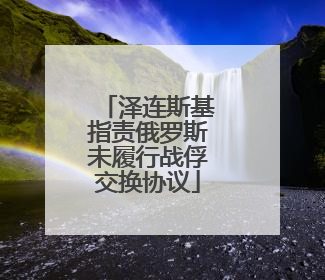 泽连斯基指责俄罗斯未履行战俘交换协议