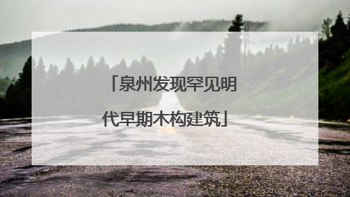 泉州发现罕见明代早期木构建筑