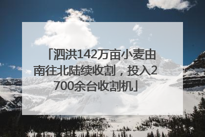 泗洪142万亩小麦由南往北陆续收割，投入2700余台收割机