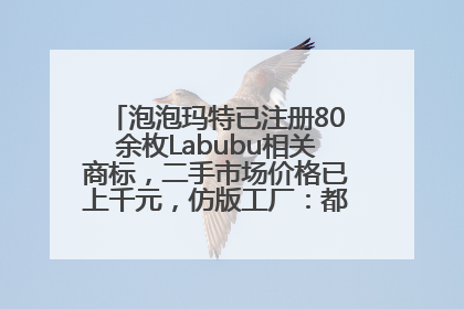 泡泡玛特已注册80余枚Labubu相关商标，二手市场价格已上千元，仿版工厂：都在欠货，根本不够分