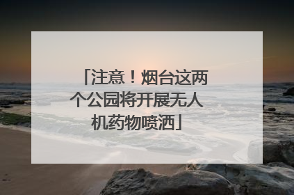 注意！烟台这两个公园将开展无人机药物喷洒