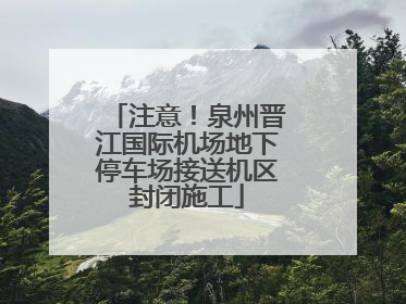 注意！泉州晋江国际机场地下停车场接送机区封闭施工