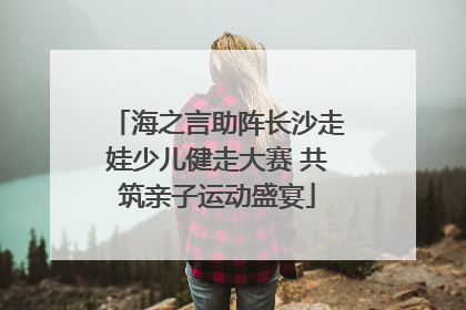 海之言助阵长沙走娃少儿健走大赛 共筑亲子运动盛宴