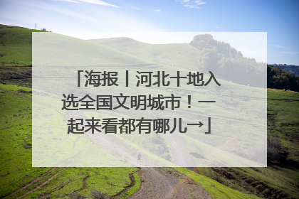 海报丨河北十地入选全国文明城市！一起来看都有哪儿→