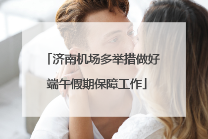 济南机场多举措做好端午假期保障工作