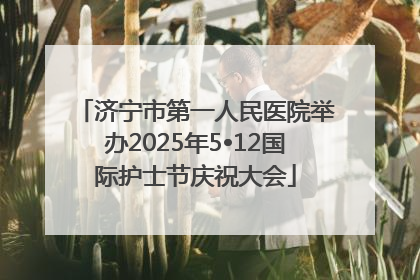 济宁市第一人民医院举办2025年5•12国际护士节庆祝大会