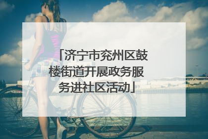 济宁市兖州区鼓楼街道开展政务服务进社区活动