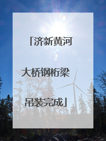 济新黄河大桥钢桁梁吊装完成