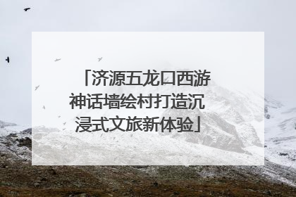 济源五龙口西游神话墙绘村打造沉浸式文旅新体验