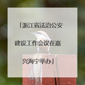 浙江省法治公安建设工作会议在嘉兴海宁举办