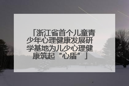 浙江省首个儿童青少年心理健康发展研学基地为儿少心理健康筑起“心盾”