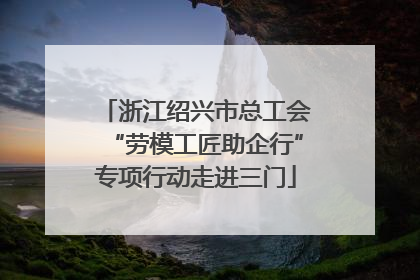 浙江绍兴市总工会“劳模工匠助企行”专项行动走进三门