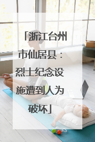 浙江台州市仙居县：烈士纪念设施遭到人为破坏