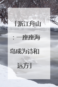 浙江舟山：一座座海岛成为诗和远方