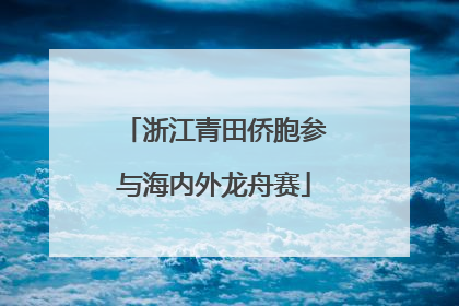 浙江青田侨胞参与海内外龙舟赛